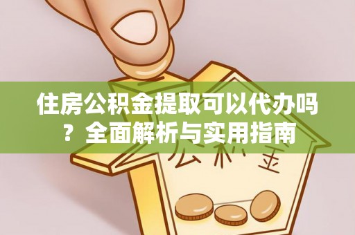 靖江住房公积金提取可以代办吗？全面解析与实用指南