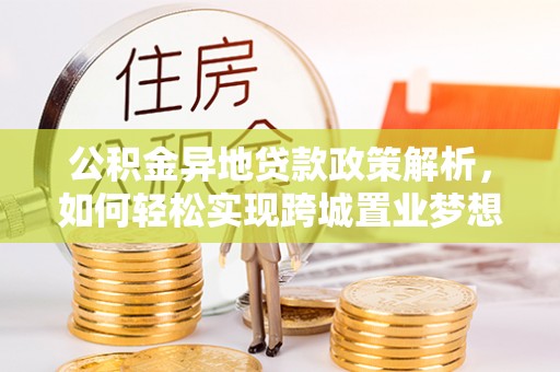 靖江公积金异地贷款政策解析，如何轻松实现跨城置业梦想