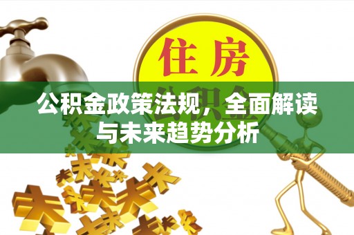 靖江公积金政策法规，全面解读与未来趋势分析