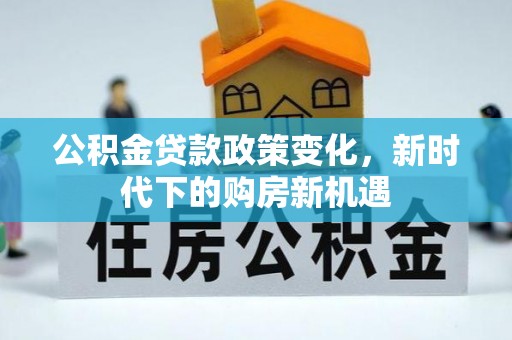 靖江公积金贷款政策变化，新时代下的购房新机遇