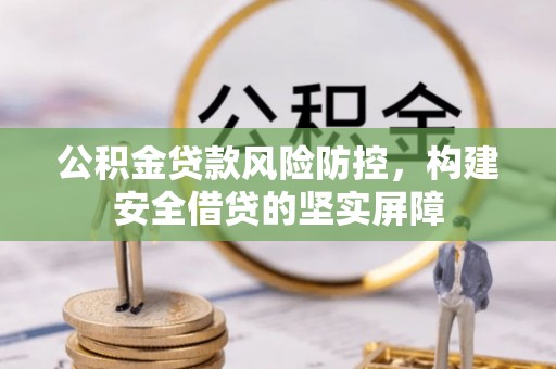靖江公积金贷款风险防控，构建安全借贷的坚实屏障