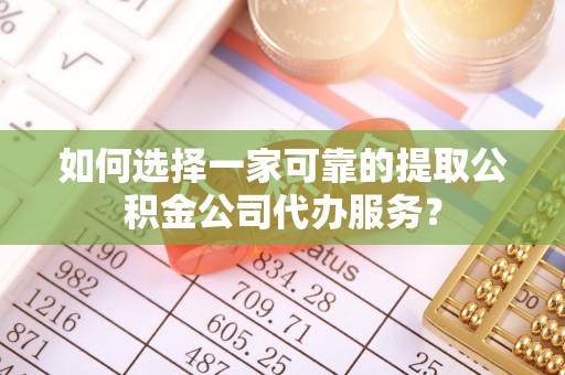 靖江如何选择一家可靠的提取公积金公司代办服务？