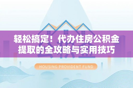 靖江轻松搞定！代办住房公积金提取的全攻略与实用技巧