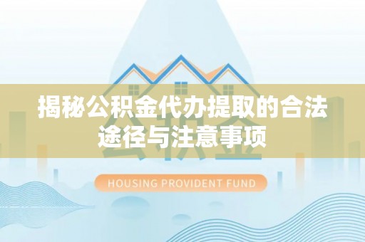 靖江揭秘公积金代办提取的合法途径与注意事项