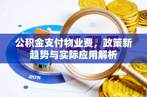 靖江公积金支付物业费，政策新趋势与实际应用解析