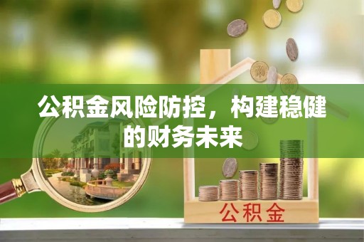 靖江公积金风险防控，构建稳健的财务未来