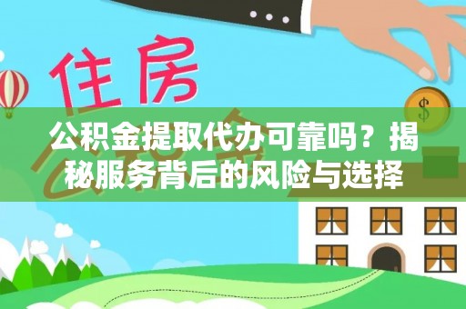 靖江公积金提取代办可靠吗？揭秘服务背后的风险与选择