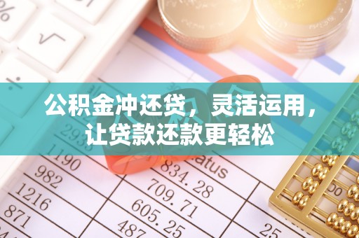 靖江公积金冲还贷，灵活运用，让贷款还款更轻松