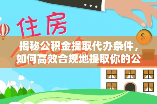 靖江揭秘公积金提取代办条件，如何高效合规地提取你的公积金