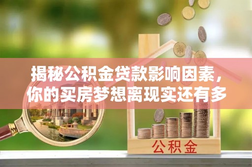 靖江揭秘公积金贷款影响因素，你的买房梦想离现实还有多远？