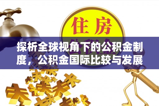 靖江探析全球视角下的公积金制度，公积金国际比较与发展趋势