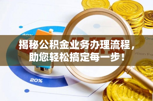 靖江揭秘公积金业务办理流程，助您轻松搞定每一步！