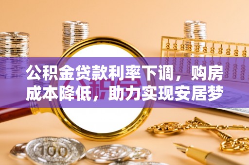 靖江公积金贷款利率下调，购房成本降低，助力实现安居梦