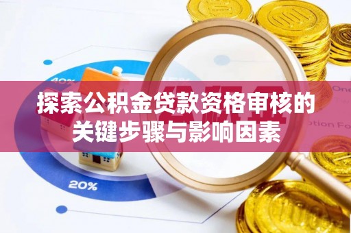 靖江探索公积金贷款资格审核的关键步骤与影响因素