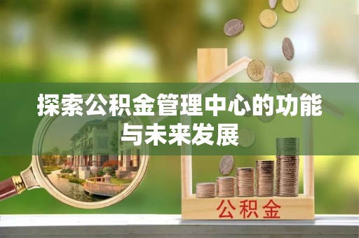 靖江探索公积金管理中心的功能与未来发展