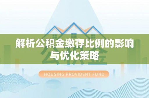 靖江解析公积金缴存比例的影响与优化策略