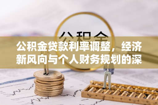 靖江公积金贷款利率调整，经济新风向与个人财务规划的深远影响