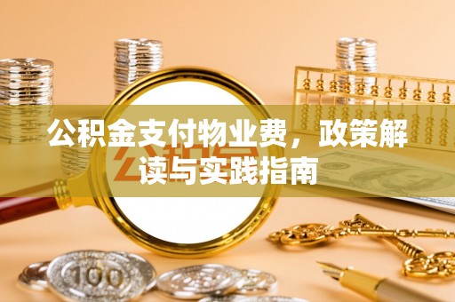 靖江公积金支付物业费，政策解读与实践指南