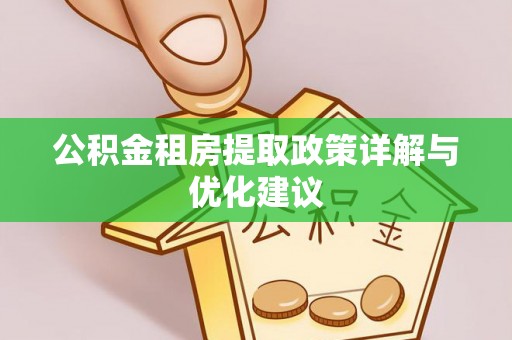 靖江公积金租房提取政策详解与优化建议