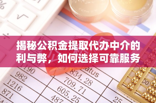 靖江揭秘公积金提取代办中介的利与弊，如何选择可靠服务？