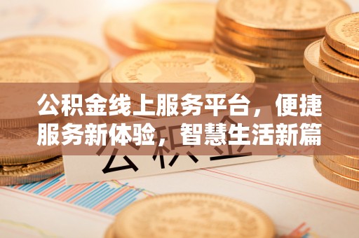靖江公积金线上服务平台，便捷服务新体验，智慧生活新篇章