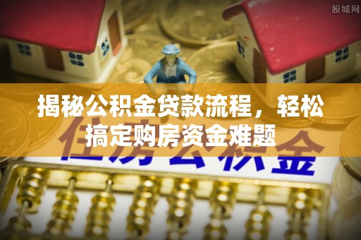 靖江揭秘公积金贷款流程，轻松搞定购房资金难题