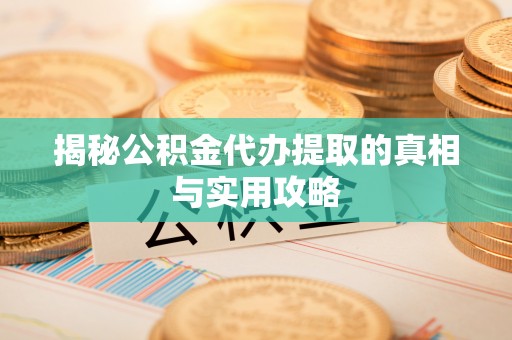 靖江揭秘公积金代办提取的真相与实用攻略