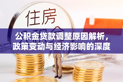 靖江公积金贷款调整原因解析，政策变动与经济影响的深度探讨