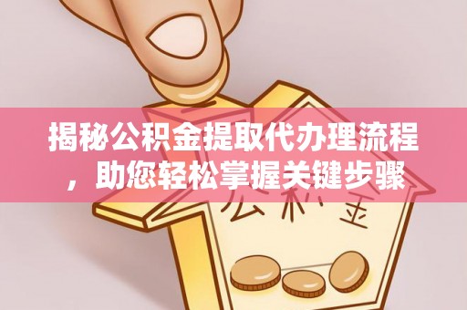 靖江揭秘公积金提取代办理流程，助您轻松掌握关键步骤