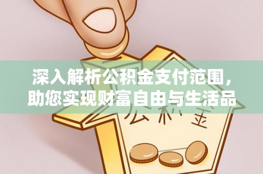 靖江深入解析公积金支付范围，助您实现财富自由与生活品质提升
