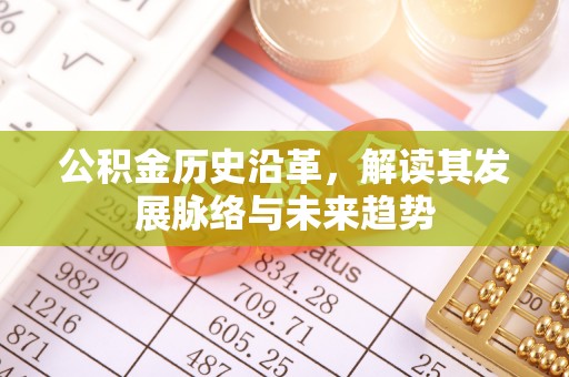 靖江公积金历史沿革，解读其发展脉络与未来趋势