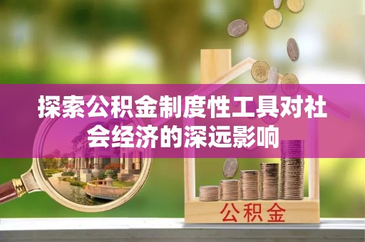 靖江探索公积金制度性工具对社会经济的深远影响