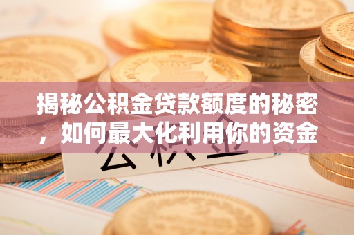 靖江揭秘公积金贷款额度的秘密，如何最大化利用你的资金