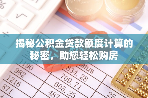 靖江揭秘公积金贷款额度计算的秘密，助您轻松购房