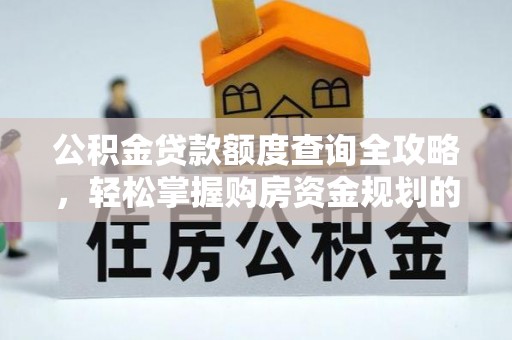 靖江公积金贷款额度查询全攻略，轻松掌握购房资金规划的关键