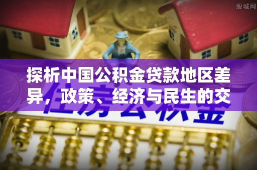 靖江探析中国公积金贷款地区差异，政策、经济与民生的交织影响