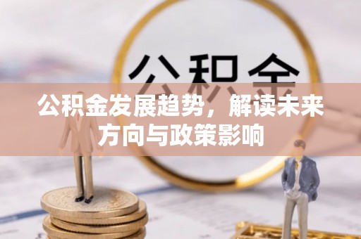 靖江公积金发展趋势，解读未来方向与政策影响