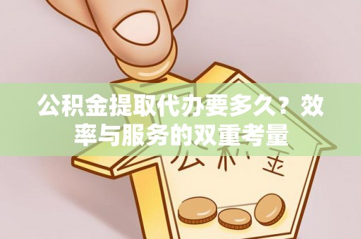 靖江公积金提取代办要多久？效率与服务的双重考量