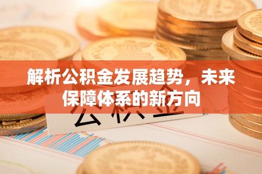 靖江解析公积金发展趋势，未来保障体系的新方向