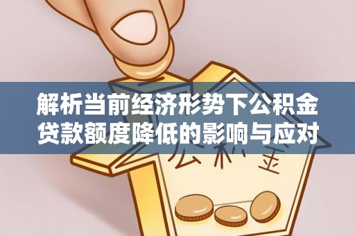 靖江解析当前经济形势下公积金贷款额度降低的影响与应对策略