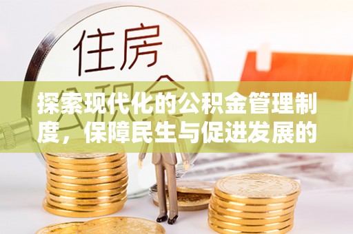 靖江探索现代化的公积金管理制度，保障民生与促进发展的双重使命