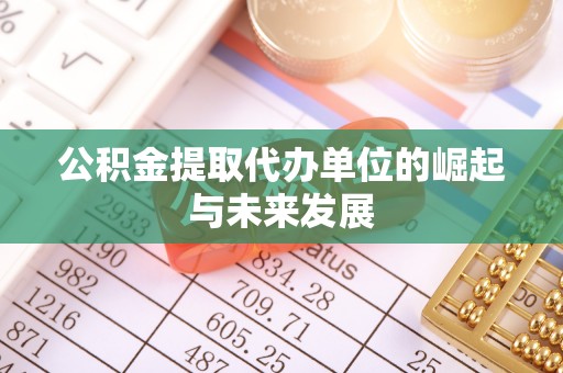 靖江公积金提取代办单位的崛起与未来发展