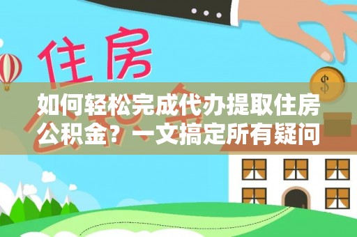 靖江如何轻松完成代办提取住房公积金？一文搞定所有疑问