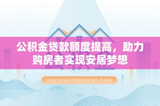 靖江公积金贷款额度提高，助力购房者实现安居梦想