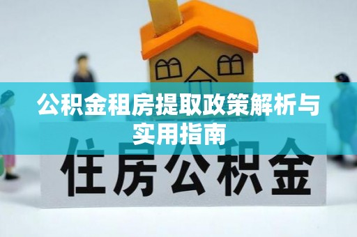 靖江公积金租房提取政策解析与实用指南