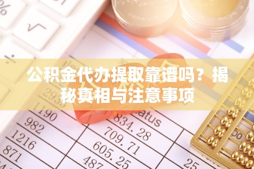 靖江公积金代办提取靠谱吗？揭秘真相与注意事项