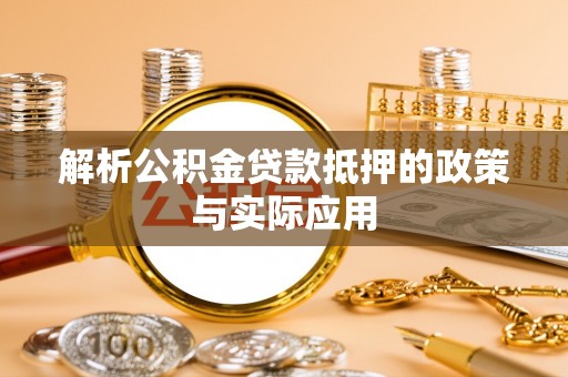 靖江解析公积金贷款抵押的政策与实际应用
