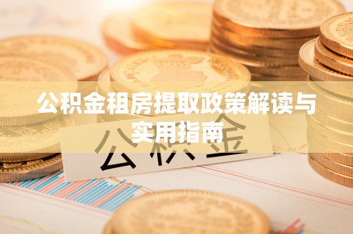 靖江公积金租房提取政策解读与实用指南