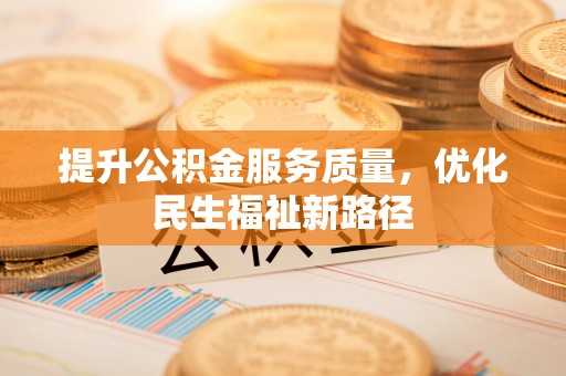靖江提升公积金服务质量，优化民生福祉新路径