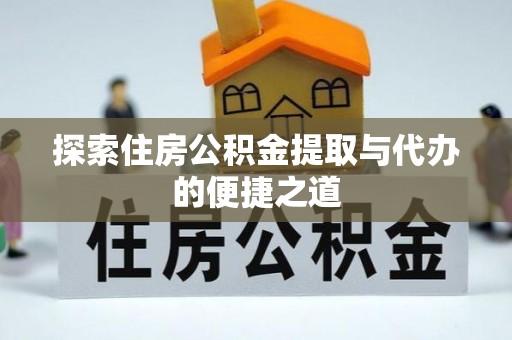靖江探索住房公积金提取与代办的便捷之道